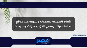 إتمام العملية بسهولة وسرعة عبر موقع Sports-Leb الرسمي الآن بخطوات بسيطة!
